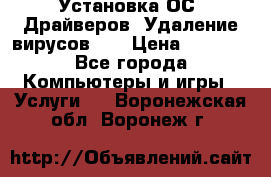 Установка ОС/ Драйверов. Удаление вирусов ,  › Цена ­ 1 000 - Все города Компьютеры и игры » Услуги   . Воронежская обл.,Воронеж г.